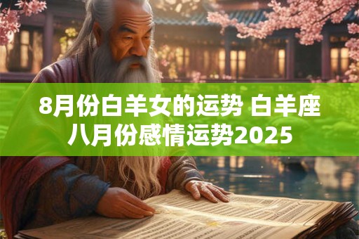 8月份白羊女的运势 白羊座八月份感情运势2025