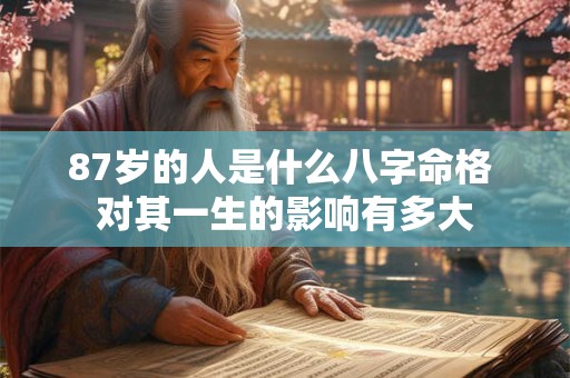 87岁的人是什么八字命格 对其一生的影响有多大