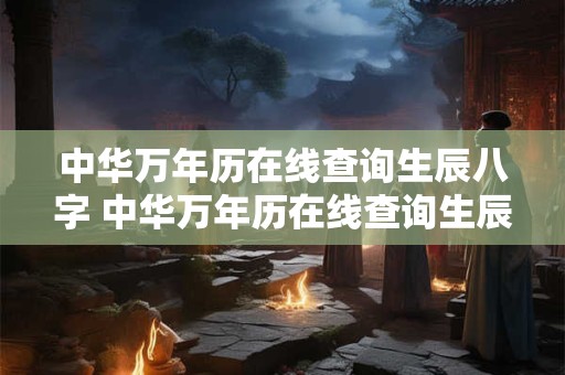 中华万年历在线查询生辰八字 中华万年历在线查询生辰八字吉凶