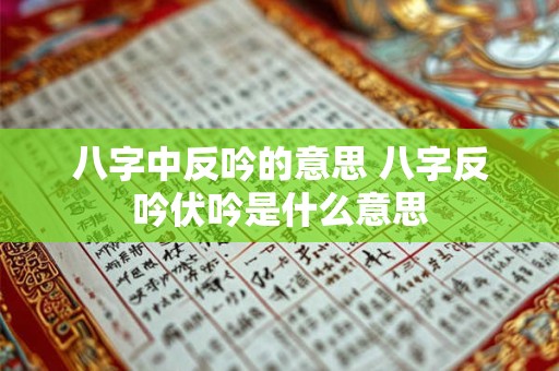 八字中反吟的意思 八字反吟伏吟是什么意思