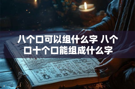 八个口可以组什么字 八个口十个口能组成什么字