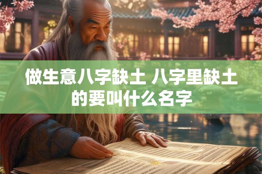 做生意八字缺土 八字里缺土的要叫什么名字