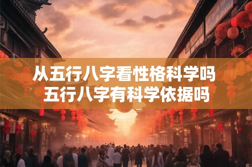 从五行八字看性格科学吗 五行八字有科学依据吗