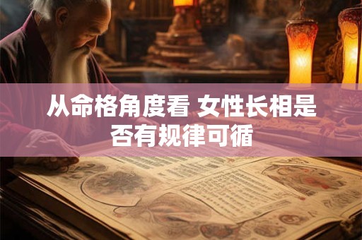 从命格角度看 女性长相是否有规律可循