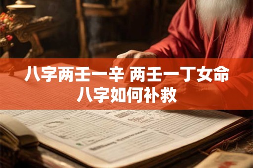 八字两壬一辛 两壬一丁女命八字如何补救
