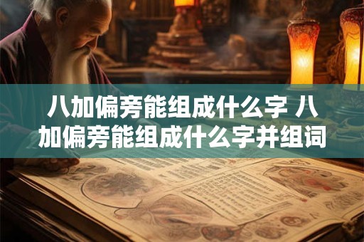 八加偏旁能组成什么字 八加偏旁能组成什么字并组词