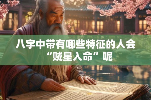 八字中带有哪些特征的人会“贼星入命”呢