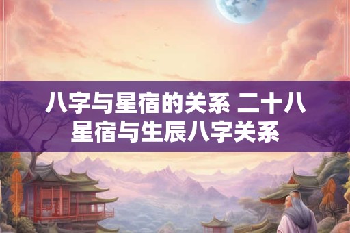 八字与星宿的关系 二十八星宿与生辰八字关系