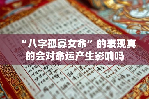 “八字孤寡女命”的表现真的会对命运产生影响吗