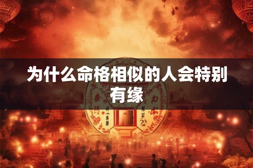 为什么命格相似的人会特别有缘