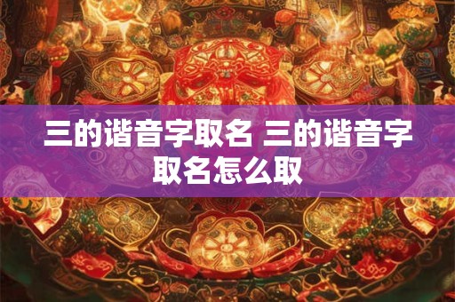 三的谐音字取名 三的谐音字取名怎么取
