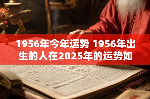 1956年今年运势 1956年出生的人在2026年的运势如何