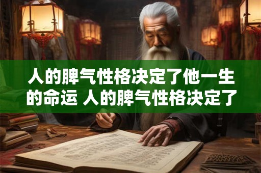 人的脾气性格决定了他一生的命运 人的脾气性格决定了他一生的命运对吗