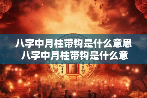 八字中月柱带钩是什么意思 八字中月柱带钩是什么意思啊