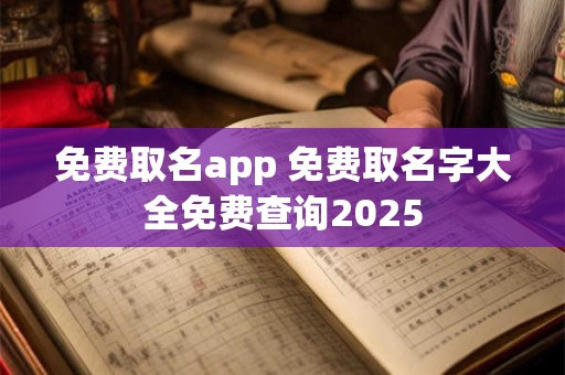 免费取名app 免费取名字大全免费查询2026