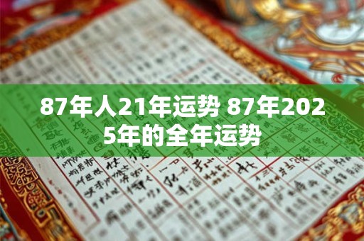 87年人21年运势 87年2025年的全年运势 87年人21年运势 87年2025年的全年运势