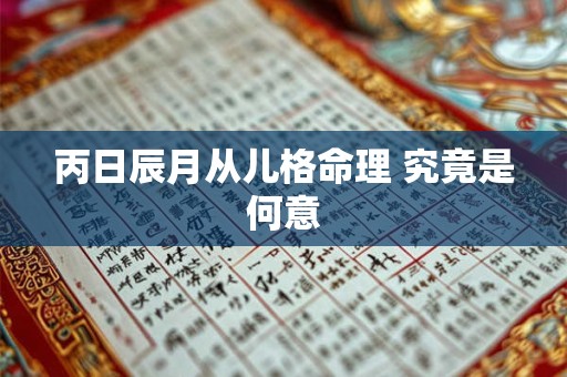 丙日辰月从儿格命理 究竟是何意
