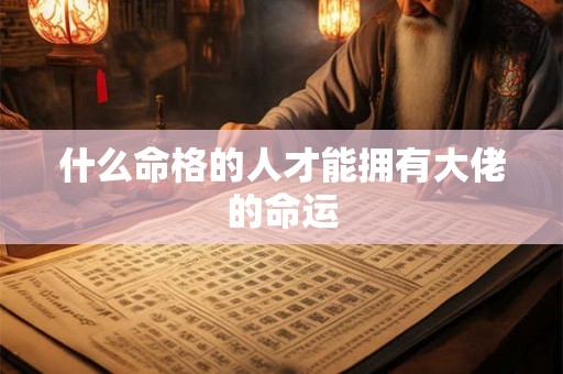 什么命格的人才能拥有大佬的命运