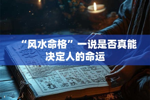 “风水命格”一说是否真能决定人的命运