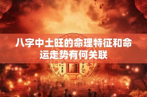 八字中土旺的命理特征和命运走势有何关联