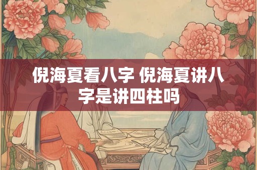 倪海夏看八字 倪海夏讲八字是讲四柱吗