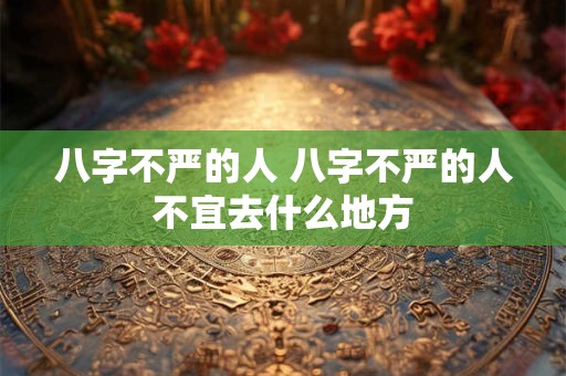 八字不严的人 八字不严的人不宜去什么地方