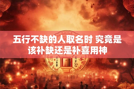 五行不缺的人取名时 究竟是该补缺还是补喜用神