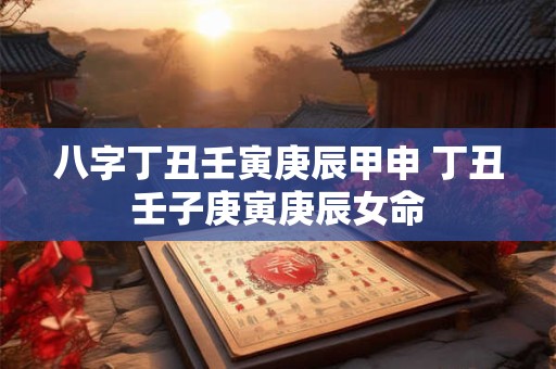 八字丁丑壬寅庚辰甲申 丁丑壬子庚寅庚辰女命