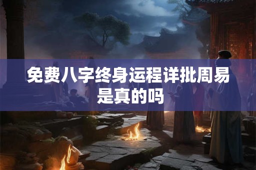 免费八字终身运程详批周易 是真的吗