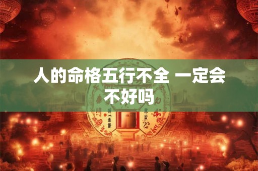 人的命格五行不全 一定会不好吗