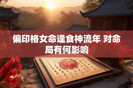 偏印格女命逢食神流年 对命局有何影响