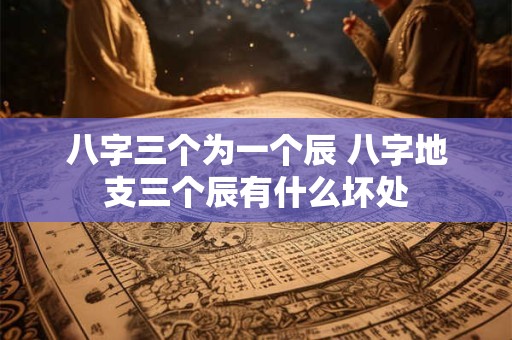 八字三个为一个辰 八字地支三个辰有什么坏处