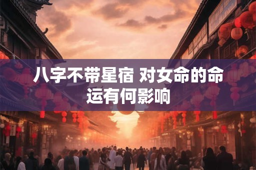 八字不带星宿 对女命的命运有何影响