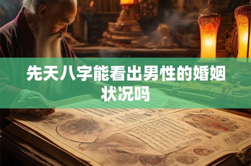 先天八字能看出男性的婚姻状况吗