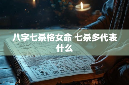 八字七杀格女命 七杀多代表什么