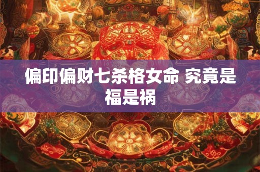 偏印偏财七杀格女命 究竟是福是祸