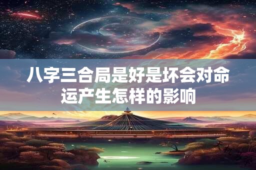 八字三合局是好是坏会对命运产生怎样的影响