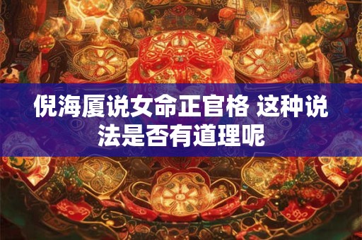 倪海厦说女命正官格 这种说法是否有道理呢