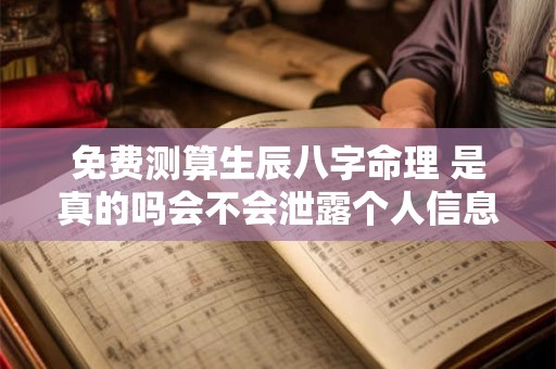 免费测算生辰八字命理 是真的吗会不会泄露个人信息