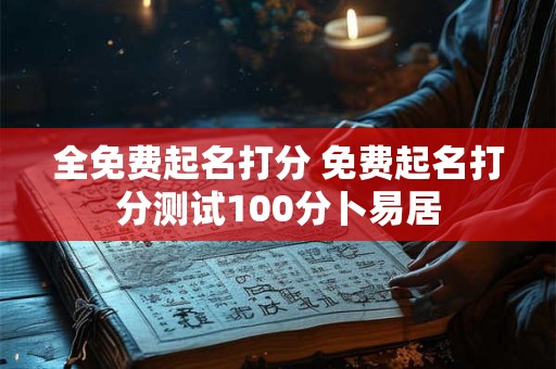 全免费起名打分 免费起名打分测试100分卜易居