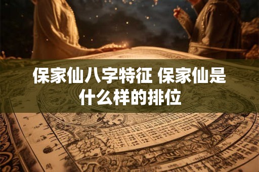 保家仙八字特征 保家仙是什么样的排位