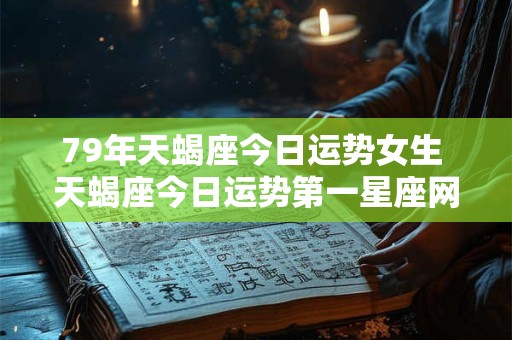 79年天蝎座今日运势女生 天蝎座今日运势第一星座网