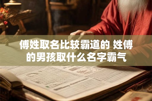 傅姓取名比较霸道的 姓傅的男孩取什么名字霸气