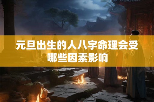 元旦出生的人八字命理会受哪些因素影响