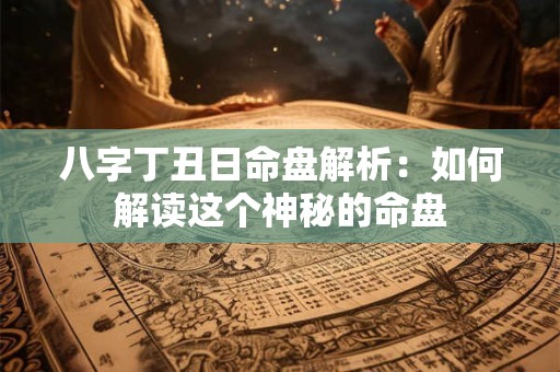 八字丁丑日命盘解析：如何解读这个神秘的命盘