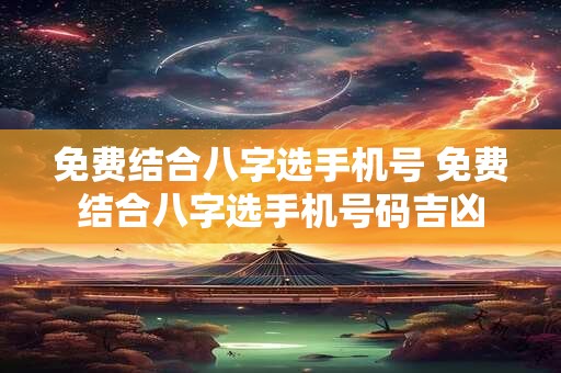免费结合八字选手机号 免费结合八字选手机号码吉凶