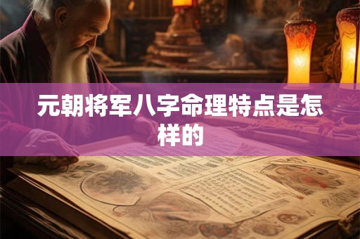 元朝将军八字命理特点是怎样的