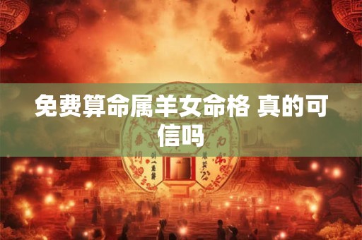 免费算命属羊女命格 真的可信吗