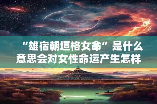 “雄宿朝垣格女命”是什么意思会对女性命运产生怎样的影响