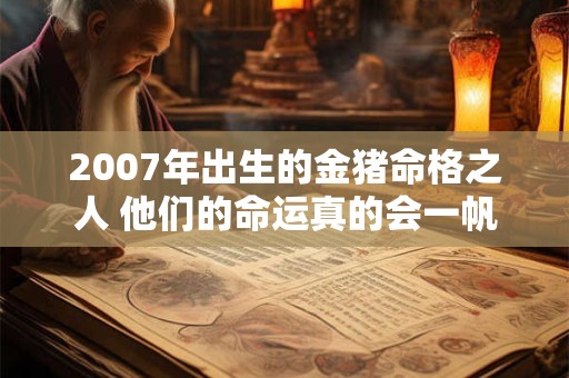 2007年出生的金猪命格之人 他们的命运真的会一帆风顺吗